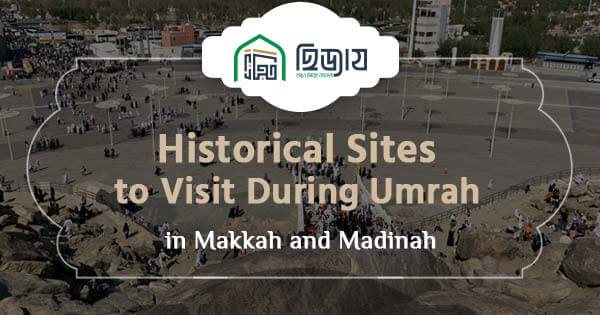 Historical sites to visit during Umrah in Makkah and Madinah