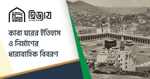 কাবা ঘরের ইতিহাস ও নির্মাণের ধারাবাহিক বিবরণ
